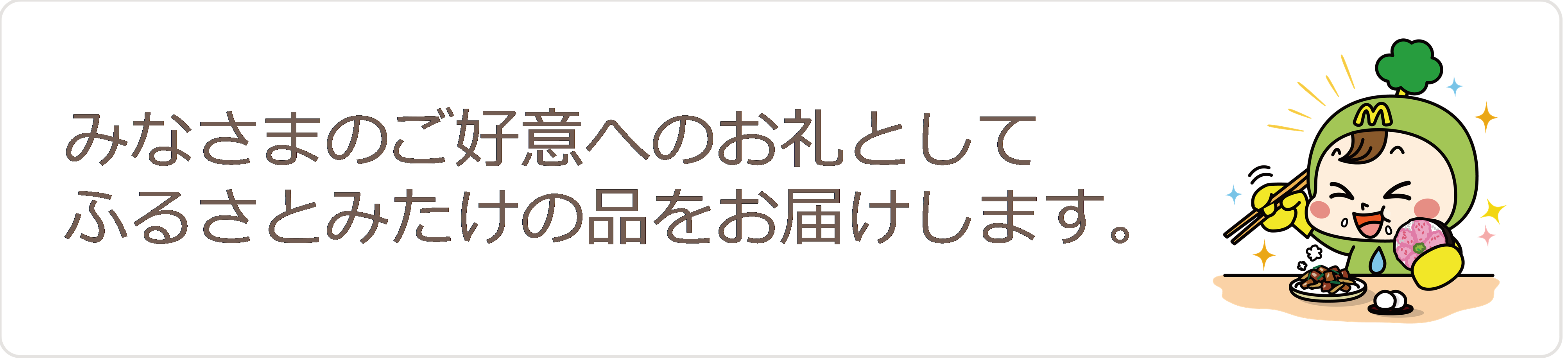 みなさまのご好意へのお礼としてふるさとみたけの品をお届けします。