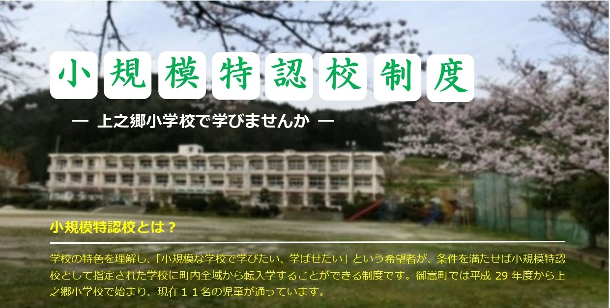 小規模特認校制度-上之郷小学校で学びませんか-学校の特色を理解し、「小規模な学校で学びたい、学ばせたい」という希望者が、条件を満たせば小規模特認校として指定された学校に町内全域から転入学することができる制度です。御嵩町では平成29年度から上之郷小学校で始まります。